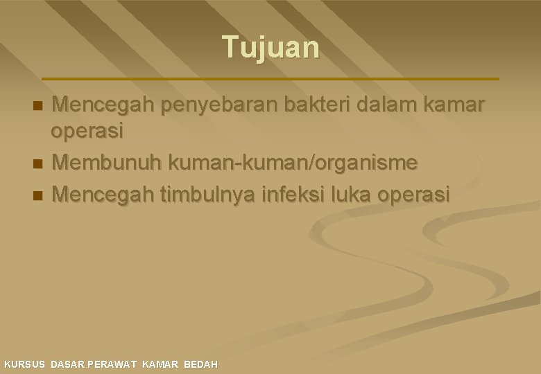 Tujuan Mencegah penyebaran bakteri dalam kamar operasi n Membunuh kuman-kuman/organisme n Mencegah timbulnya infeksi