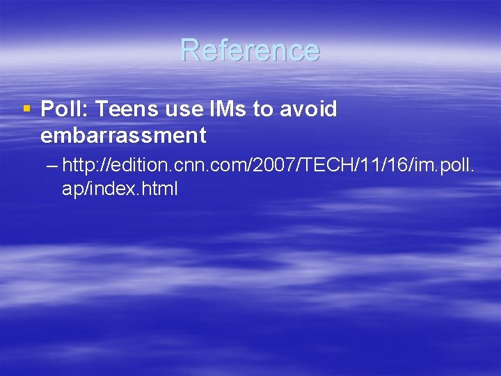 Reference § Poll: Teens use IMs to avoid embarrassment – http: //edition. cnn. com/2007/TECH/11/16/im.