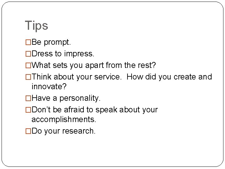 Tips �Be prompt. �Dress to impress. �What sets you apart from the rest? �Think