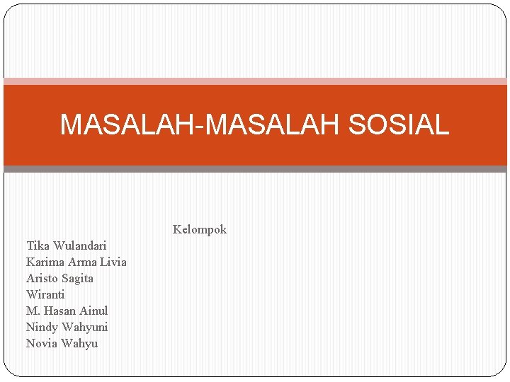 MASALAH-MASALAH SOSIAL Kelompok Tika Wulandari Karima Arma Livia Aristo Sagita Wiranti M. Hasan Ainul