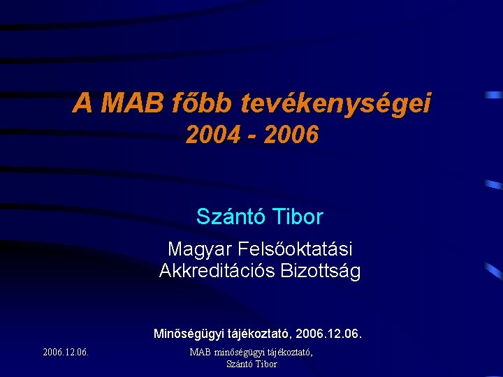 A MAB főbb tevékenységei 2004 - 2006 Szántó Tibor Magyar Felsőoktatási Akkreditációs Bizottság Minőségügyi