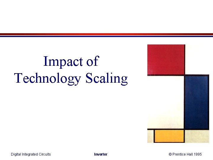 Impact of Technology Scaling Digital Integrated Circuits Inverter © Prentice Hall 1995 Impact of Technology Scaling Digital Integrated Circuits Inverter © Prentice Hall 1995