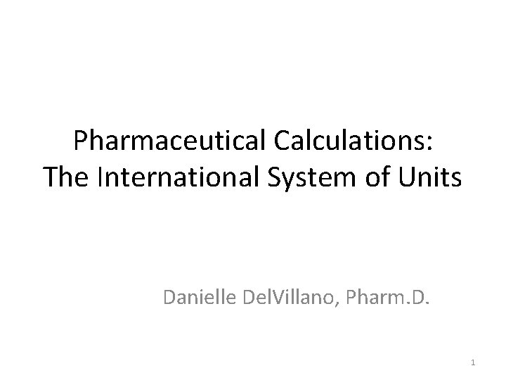 Pharmaceutical Calculations: The International System of Units Danielle Del. Villano, Pharm. D. 1 
