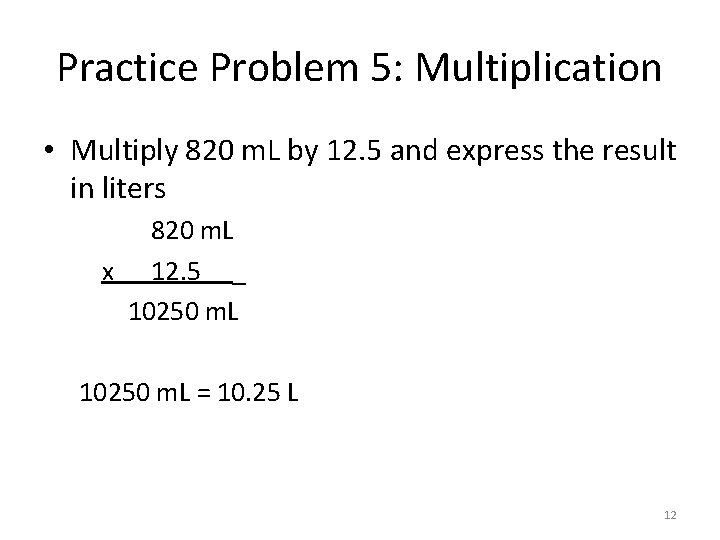 Practice Problem 5: Multiplication • Multiply 820 m. L by 12. 5 and express