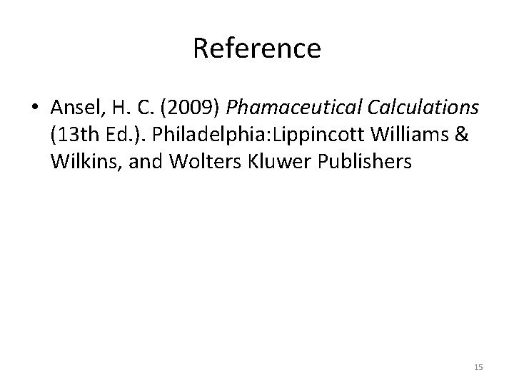 Reference • Ansel, H. C. (2009) Phamaceutical Calculations (13 th Ed. ). Philadelphia: Lippincott