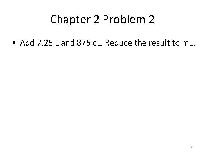 Chapter 2 Problem 2 • Add 7. 25 L and 875 c. L. Reduce