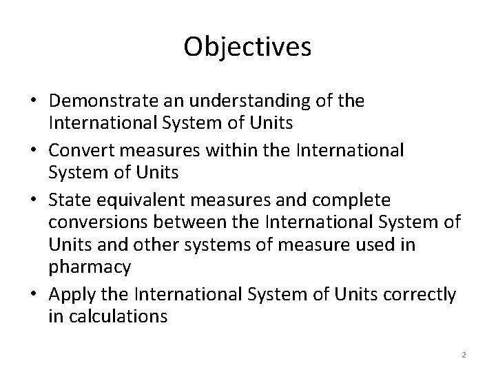 Objectives • Demonstrate an understanding of the International System of Units • Convert measures