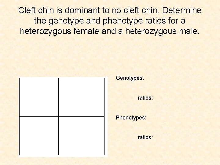 Cleft chin is dominant to no cleft chin. Determine the genotype and phenotype ratios