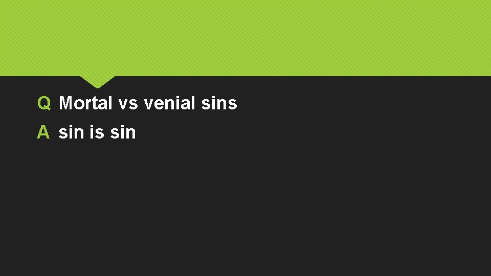 Q Mortal vs venial sins A sin is sin 