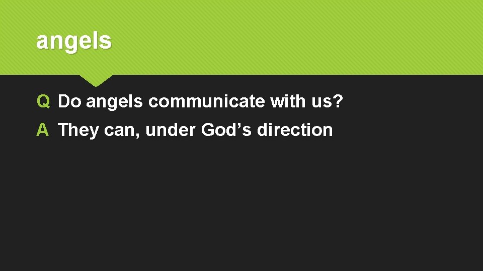 angels Q Do angels communicate with us? A They can, under God’s direction 