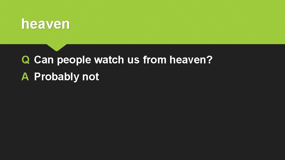 heaven Q Can people watch us from heaven? A Probably not 