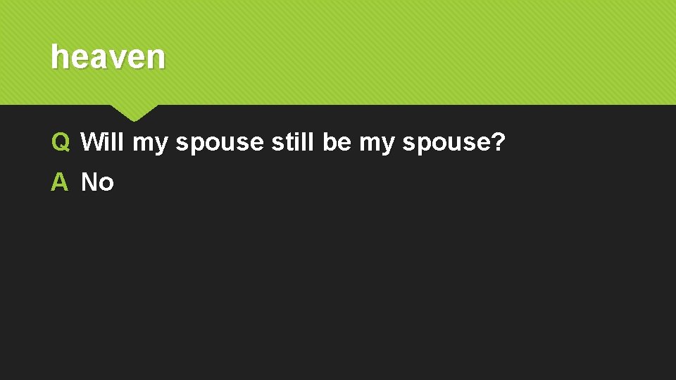 heaven Q Will my spouse still be my spouse? A No 
