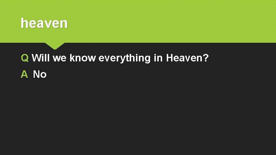 heaven Q Will we know everything in Heaven? A No 