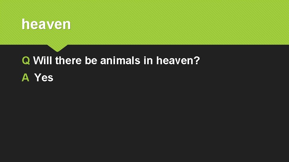 heaven Q Will there be animals in heaven? A Yes 