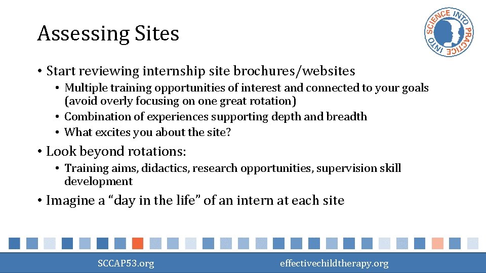 Assessing Sites • Start reviewing internship site brochures/websites • Multiple training opportunities of interest