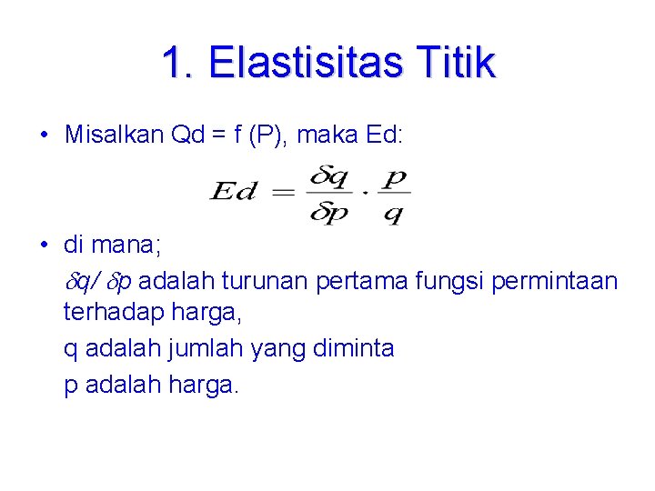 1. Elastisitas Titik • Misalkan Qd = f (P), maka Ed: • di mana; 1. Elastisitas Titik • Misalkan Qd = f (P), maka Ed: • di mana;