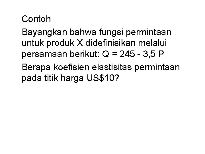Contoh Bayangkan bahwa fungsi permintaan untuk produk X didefinisikan melalui persamaan berikut: Q Contoh Bayangkan bahwa fungsi permintaan untuk produk X didefinisikan melalui persamaan berikut: Q