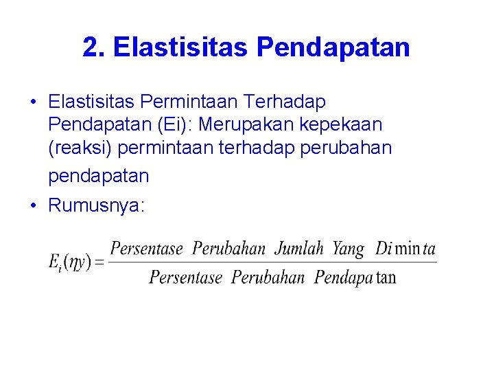2. Elastisitas Pendapatan • Elastisitas Permintaan Terhadap Pendapatan (Ei): Merupakan kepekaan (reaksi) permintaan terhadap 2. Elastisitas Pendapatan • Elastisitas Permintaan Terhadap Pendapatan (Ei): Merupakan kepekaan (reaksi) permintaan terhadap