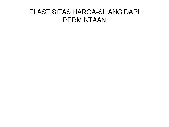 ELASTISITAS HARGA-SILANG DARI PERMINTAAN ELASTISITAS HARGA-SILANG DARI PERMINTAAN