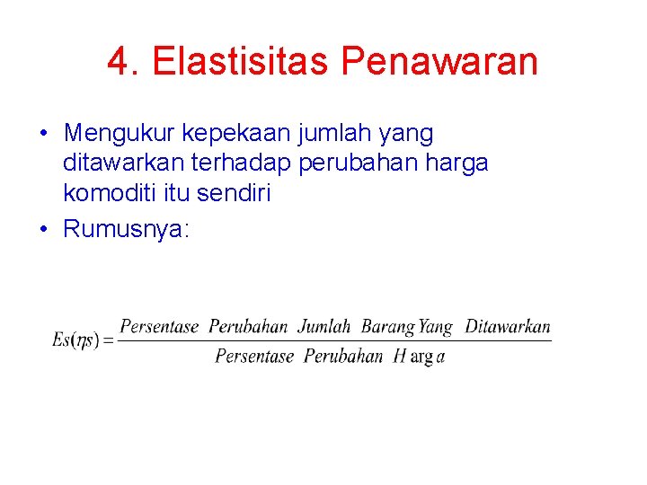 4. Elastisitas Penawaran • Mengukur kepekaan jumlah yang ditawarkan terhadap perubahan harga komoditi itu 4. Elastisitas Penawaran • Mengukur kepekaan jumlah yang ditawarkan terhadap perubahan harga komoditi itu