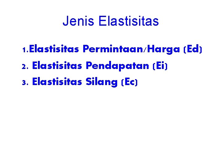 Jenis Elastisitas 1. Elastisitas Permintaan/Harga (Ed) 2. Elastisitas Pendapatan (Ei) 3. Elastisitas Silang (Ec) Jenis Elastisitas 1. Elastisitas Permintaan/Harga (Ed) 2. Elastisitas Pendapatan (Ei) 3. Elastisitas Silang (Ec)