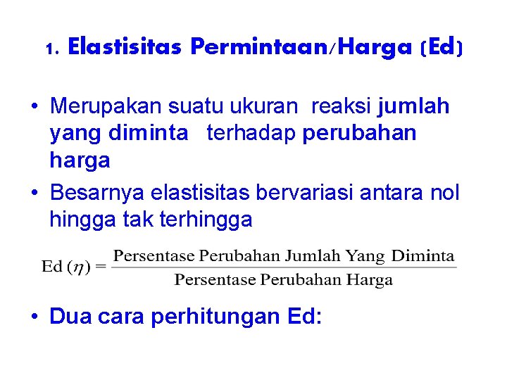 1. Elastisitas Permintaan/Harga (Ed) • Merupakan suatu ukuran reaksi jumlah yang diminta terhadap perubahan 1. Elastisitas Permintaan/Harga (Ed) • Merupakan suatu ukuran reaksi jumlah yang diminta terhadap perubahan