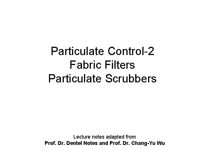 Particulate Control-2 Fabric Filters Particulate Scrubbers Lecture notes adapted from Prof. Dr. Dentel Notes