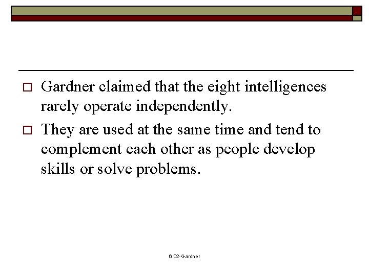 o o Gardner claimed that the eight intelligences rarely operate independently. They are used