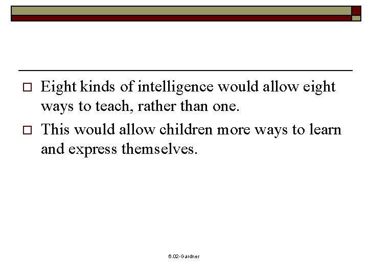 o o Eight kinds of intelligence would allow eight ways to teach, rather than