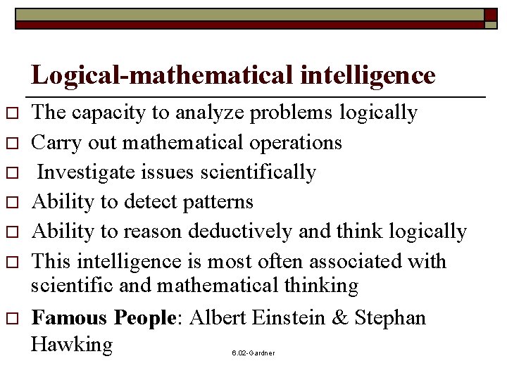 Logical-mathematical intelligence o o o o The capacity to analyze problems logically Carry out