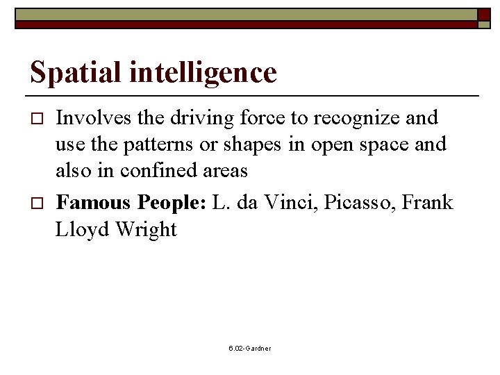 Spatial intelligence o o Involves the driving force to recognize and use the patterns