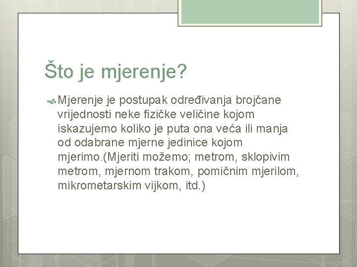 Što je mjerenje? Mjerenje je postupak određivanja brojčane vrijednosti neke fizičke veličine kojom iskazujemo