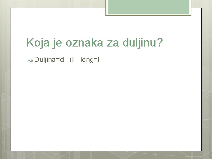 Koja je oznaka za duljinu? Duljina=d ili long=l 
