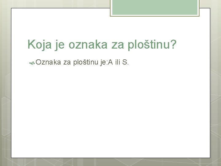 Koja je oznaka za ploštinu? Oznaka za ploštinu je: A ili S. 