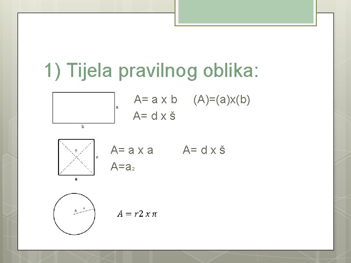1) Tijela pravilnog oblika: A= a x b (A)=(a)x(b) A= d x š A=