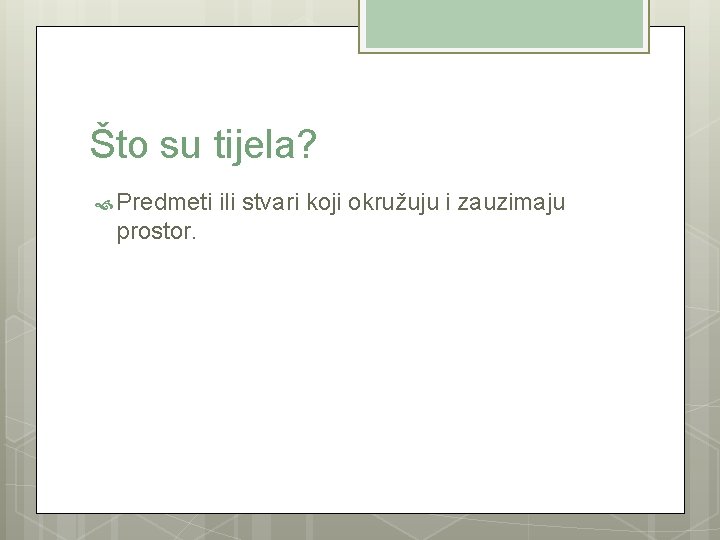 Što su tijela? Predmeti ili stvari koji okružuju i zauzimaju prostor. 