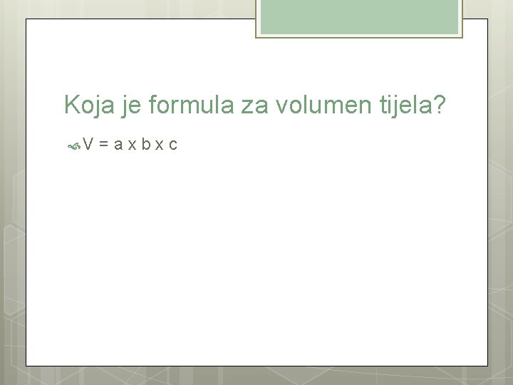 Koja je formula za volumen tijela? V = a x b x c 