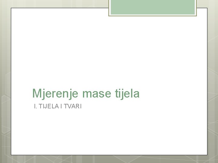 Mjerenje mase tijela I. TIJELA I TVARI 