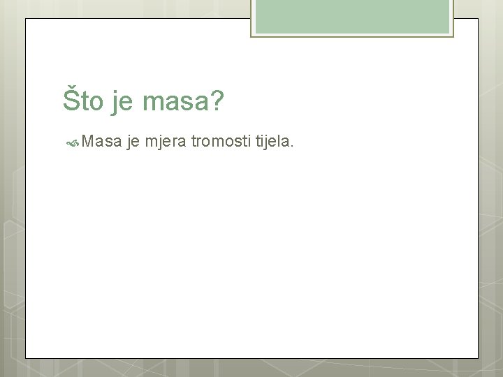 Što je masa? Masa je mjera tromosti tijela. 