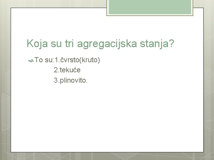 Koja su tri agregacijska stanja? To su: 1. čvrsto(kruto) 2. tekuće 3. plinovito. 