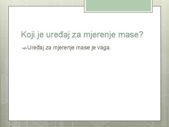 Koji je uređaj za mjerenje mase? Uređaj za mjerenje mase je vaga. 