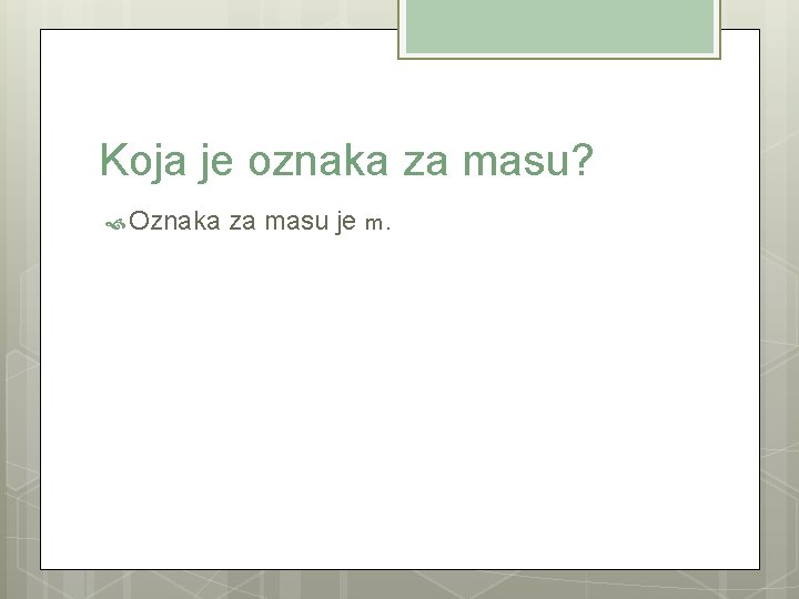 Koja je oznaka za masu? Oznaka za masu je m. 