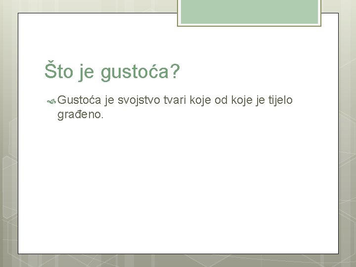 Što je gustoća? Gustoća je svojstvo tvari koje od koje je tijelo građeno. 