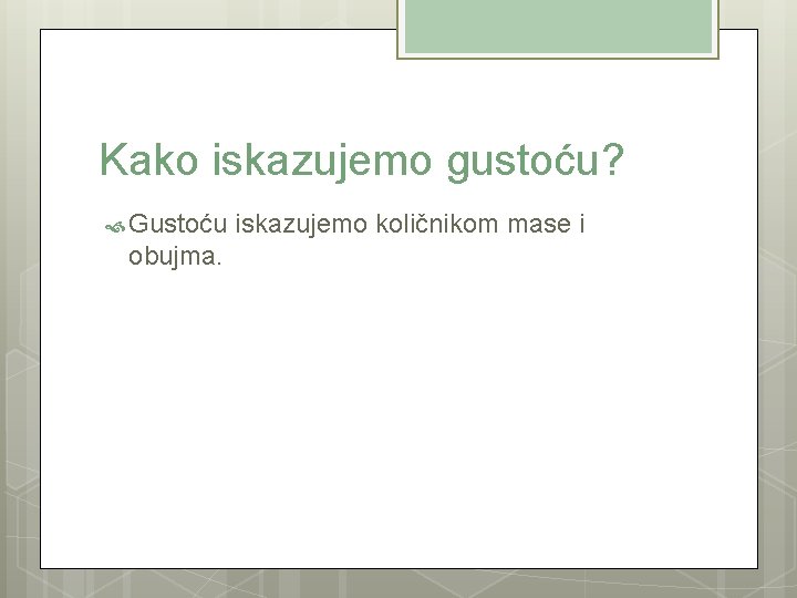 Kako iskazujemo gustoću? Gustoću iskazujemo količnikom mase i obujma. 