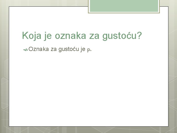 Koja je oznaka za gustoću? Oznaka za gustoću je p. 