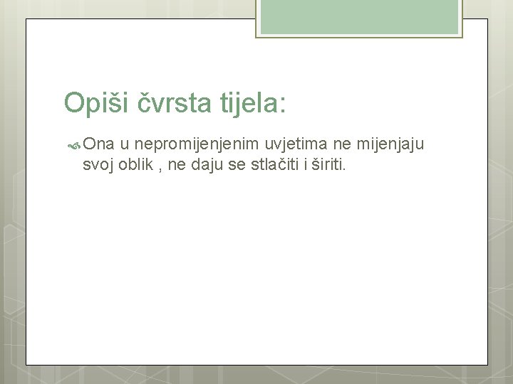 Opiši čvrsta tijela: Ona u nepromijenjenim uvjetima ne mijenjaju svoj oblik , ne daju