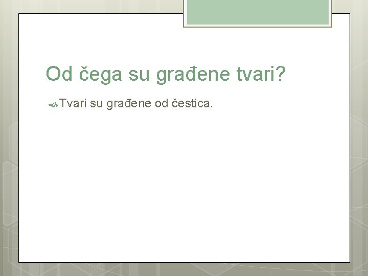Od čega su građene tvari? Tvari su građene od čestica. 