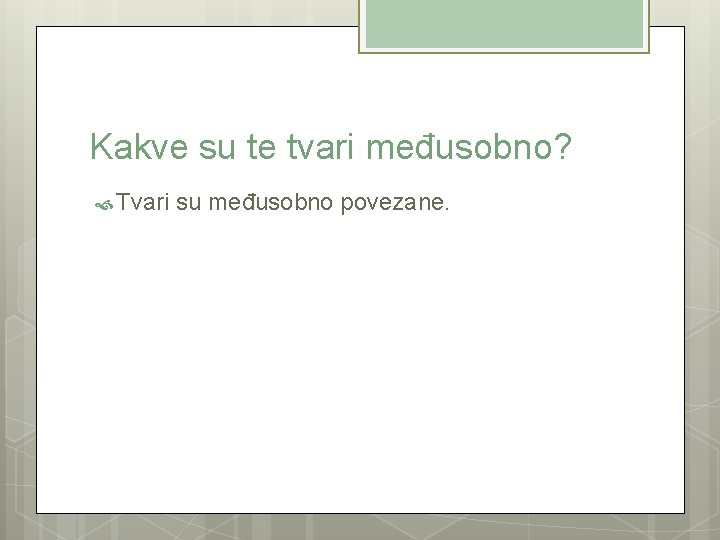 Kakve su te tvari međusobno? Tvari su međusobno povezane. 