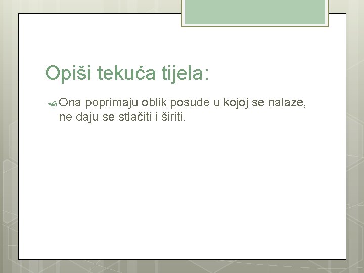 Opiši tekuća tijela: Ona poprimaju oblik posude u kojoj se nalaze, ne daju se