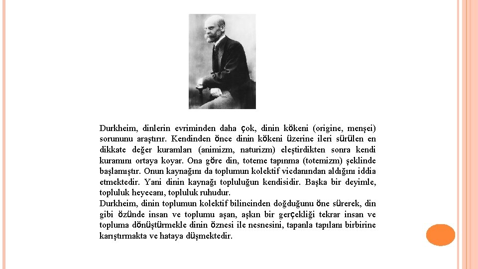 Durkheim, dinlerin evriminden daha çok, dinin kökeni (origine, menşei) sorununu araştırır. Kendinden önce dinin